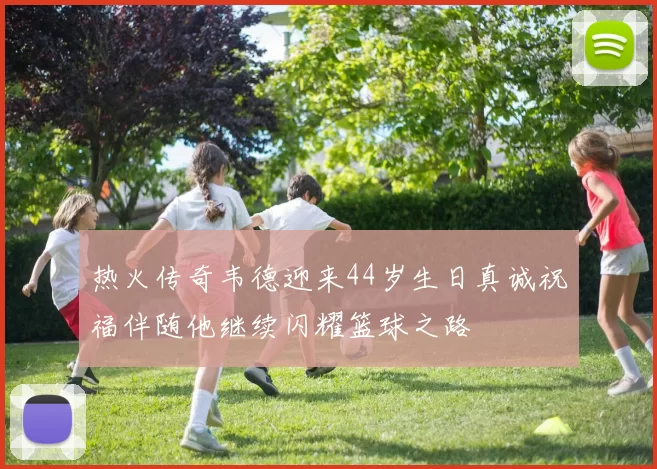 热火传奇韦德迎来44岁生日真诚祝福伴随他继续闪耀篮球之路