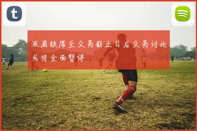 浓眉缺席至交易截止日后交易讨论或将全面暂停