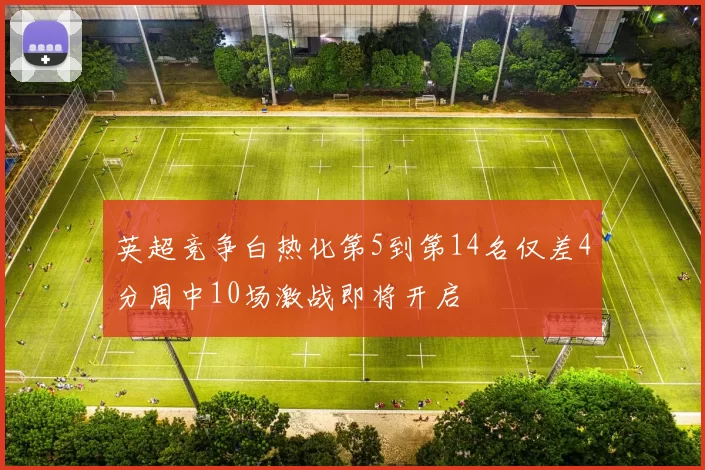 英超竞争白热化第5到第14名仅差4分周中10场激战即将开启